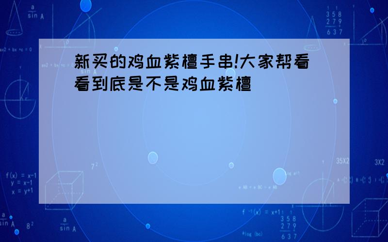 新买的鸡血紫檀手串!大家帮看看到底是不是鸡血紫檀