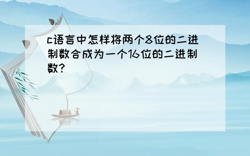 c语言中怎样将两个8位的二进制数合成为一个16位的二进制数?