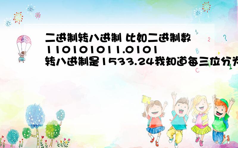 二进制转八进制 比如二进制数110101011.0101转八进制是1533.24我知道每三位分为一组转化 比如：（110 101 011.010 100）2（6 5 3.2 4）8例如：我想知道110是怎样转换成6的?101是怎样转换成5的?