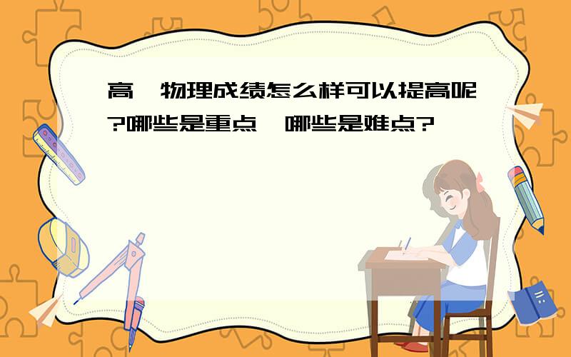 高一物理成绩怎么样可以提高呢?哪些是重点,哪些是难点?