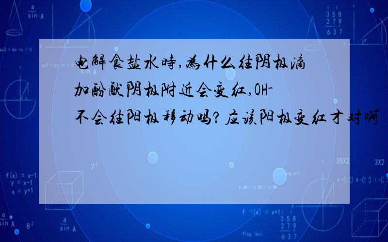 电解食盐水时,为什么往阴极滴加酚酞阴极附近会变红,OH-不会往阳极移动吗?应该阳极变红才对啊