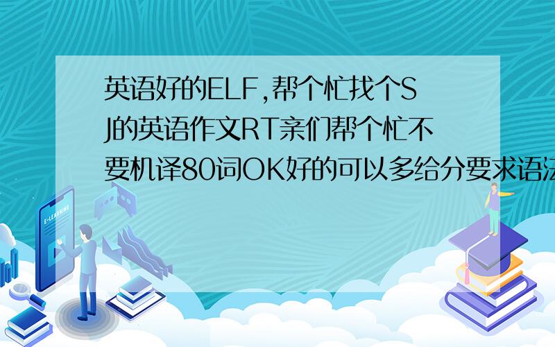 英语好的ELF,帮个忙找个SJ的英语作文RT亲们帮个忙不要机译80词OK好的可以多给分要求语法不能错误