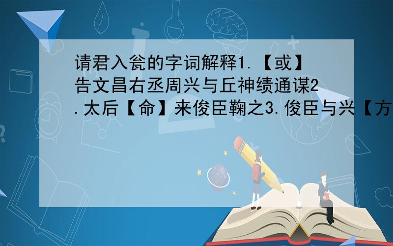 请君入瓮的字词解释1.【或】告文昌右丞周兴与丘神绩通谋2.太后【命】来俊臣鞠之3.俊臣与兴【方】推事对食4.俊臣乃【索】大翁（打【】的字词解释就行）