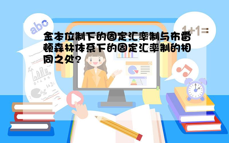 金本位制下的固定汇率制与布雷顿森林体系下的固定汇率制的相同之处?