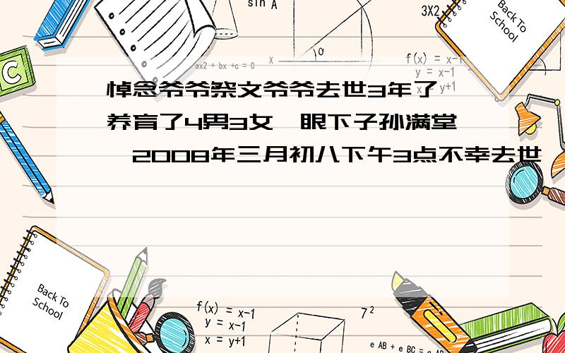 悼念爷爷祭文爷爷去世3年了,养育了4男3女,眼下子孙满堂,2008年三月初八下午3点不幸去世,1932年出生,今年80岁,想在他生日之际写一份祭文,爷爷生前是一名医生救死扶伤是他的人生写照,请大师