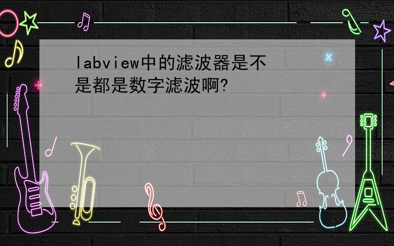 labview中的滤波器是不是都是数字滤波啊?