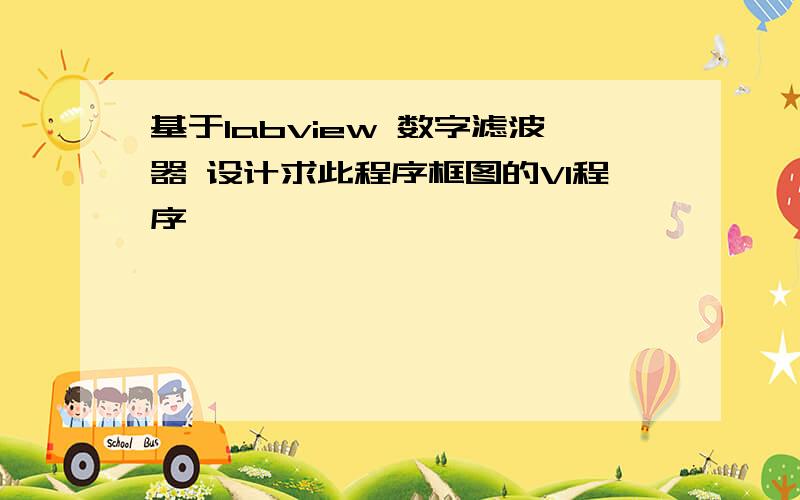 基于labview 数字滤波器 设计求此程序框图的VI程序,