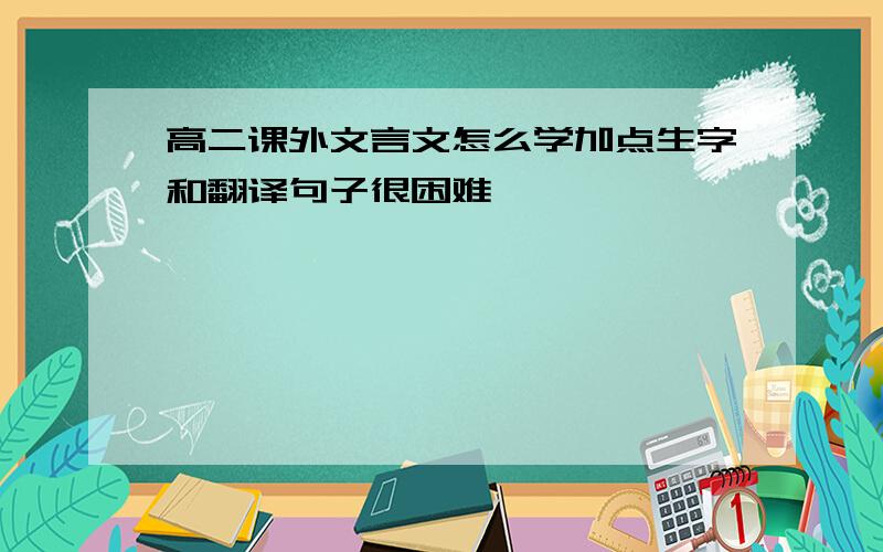 高二课外文言文怎么学加点生字和翻译句子很困难