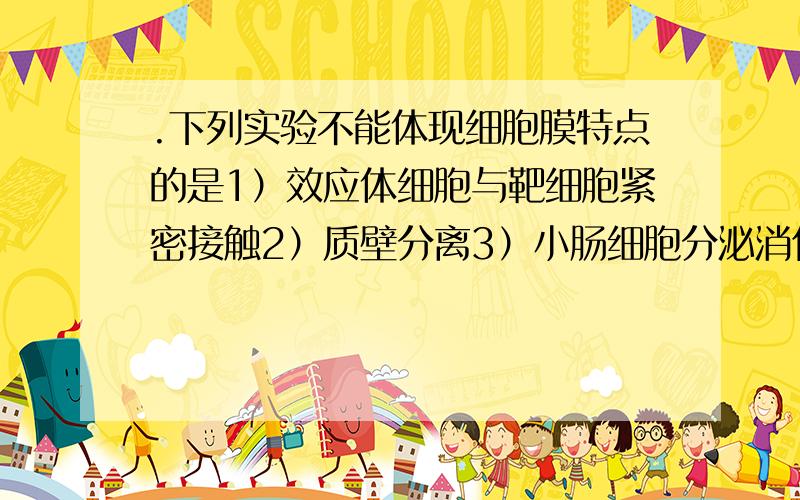 .下列实验不能体现细胞膜特点的是1）效应体细胞与靶细胞紧密接触2）质壁分离3）小肠细胞分泌消化酶4）白细每个选项都有原因下列实验不能体现细胞膜特点的是1）效应体细胞与靶细胞紧