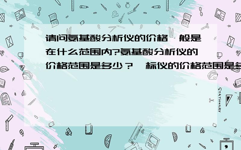 请问氨基酸分析仪的价格一般是在什么范围内?氨基酸分析仪的价格范围是多少？酶标仪的价格范围是多少？