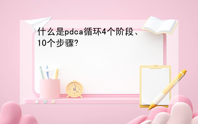 什么是pdca循环4个阶段、10个步骤?