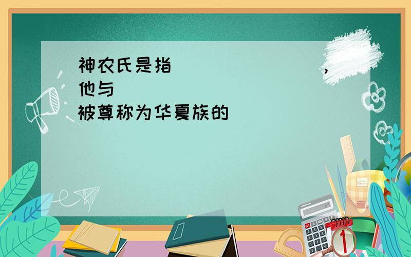 神农氏是指________,他与____________被尊称为华夏族的__________速度在线