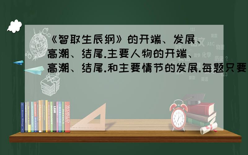 《智取生辰纲》的开端、发展、高潮、结尾.主要人物的开端、高潮、结尾.和主要情节的发展.每题只要一句话道两句话.好的我加分.