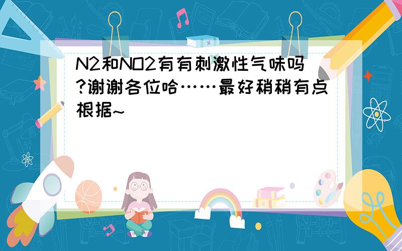 N2和NO2有有刺激性气味吗?谢谢各位哈……最好稍稍有点根据~