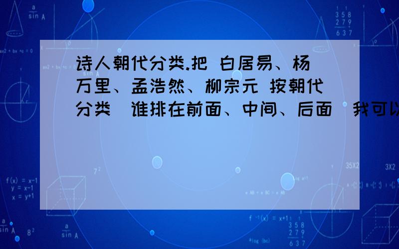 诗人朝代分类.把 白居易、杨万里、孟浩然、柳宗元 按朝代分类（谁排在前面、中间、后面）我可以加分的