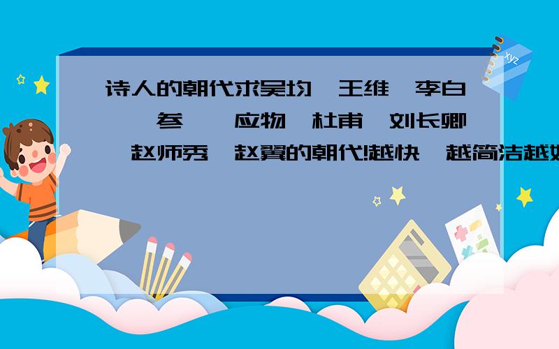 诗人的朝代求吴均、王维、李白、岑参、韦应物、杜甫、刘长卿、赵师秀、赵翼的朝代!越快、越简洁越好,好的给100分!