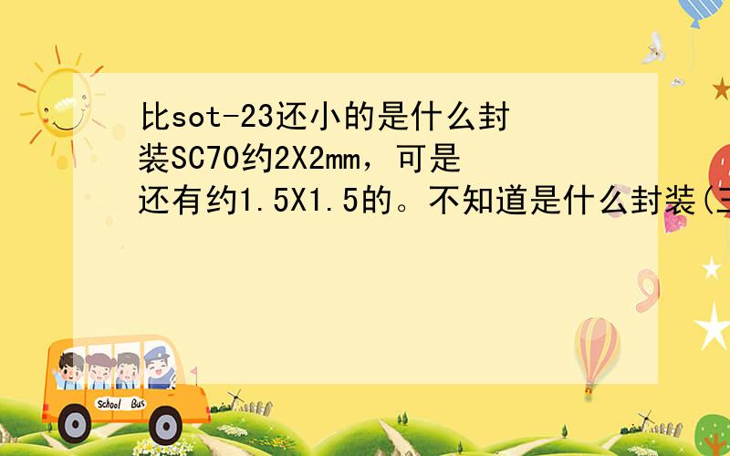 比sot-23还小的是什么封装SC70约2X2mm，可是还有约1.5X1.5的。不知道是什么封装(三极管)