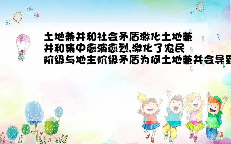 土地兼并和社会矛盾激化土地兼并和集中愈演愈烈,激化了农民阶级与地主阶级矛盾为何土地兼并会导致阶级矛盾激化,是否是因为土地兼并而导致的农民起义?