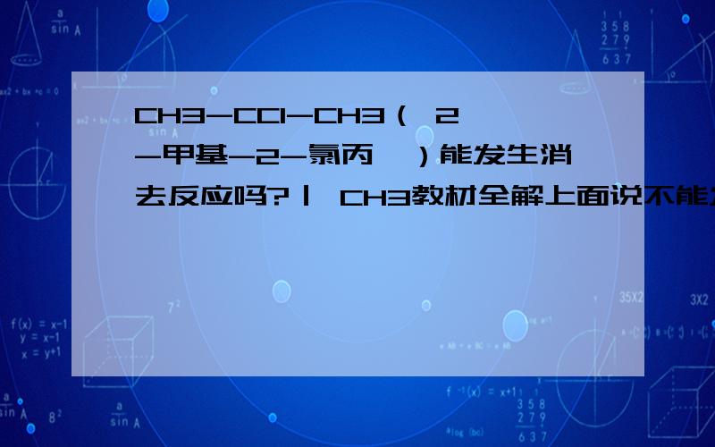 CH3-CCl-CH3（ 2-甲基-2-氯丙烷）能发生消去反应吗?｜ CH3教材全解上面说不能发生消去反应，但是也没说为什么，是全解错了还是真的不能消去啊？