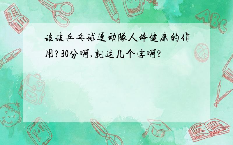 谈谈乒乓球运动队人体健康的作用?30分啊,就这几个字啊?