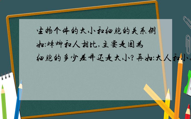 生物个体的大小和细胞的关系例如：蟑螂和人相比,主要是因为细胞的多少差异还是大小?再如：大人和小孩相比,又是哪个主要原因?