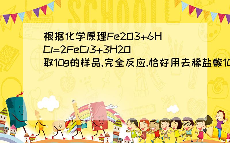 根据化学原理Fe2O3+6HCl=2FeCl3+3H2O取10g的样品,完全反应,恰好用去稀盐酸109.50g,过滤后得到2g滤渣（假设杂质既不溶于酸也不溶于水,不考虑实验中的消耗）求稀盐酸中溶质的质量分数是多少?