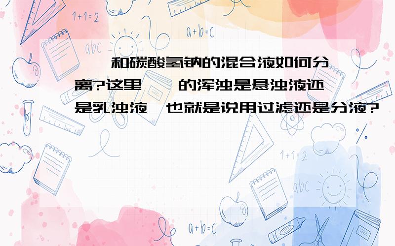 苯酚和碳酸氢钠的混合液如何分离?这里苯酚的浑浊是悬浊液还是乳浊液,也就是说用过滤还是分液?