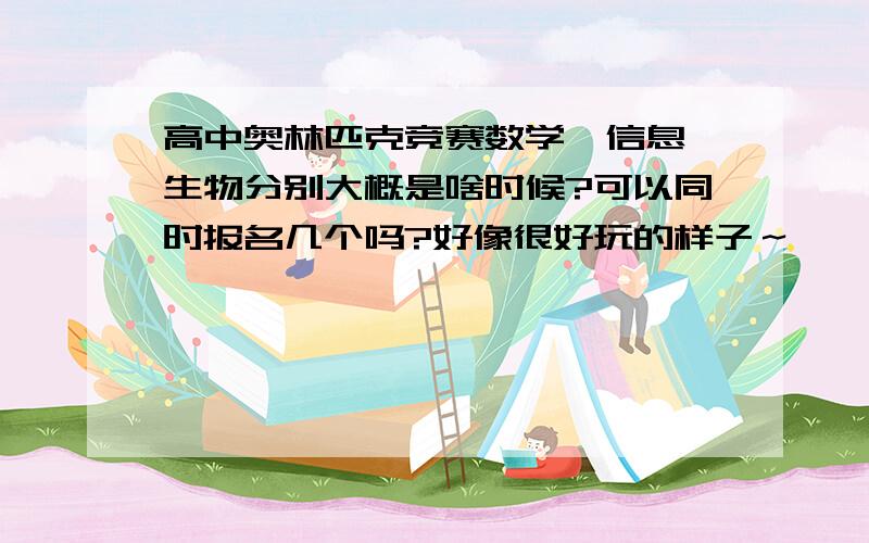 高中奥林匹克竞赛数学,信息,生物分别大概是啥时候?可以同时报名几个吗?好像很好玩的样子～