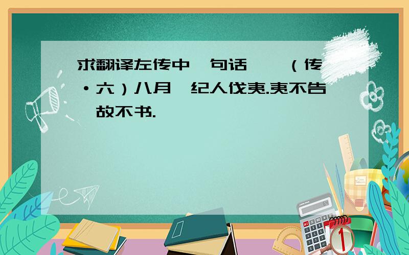 求翻译左传中一句话　　（传一·六）八月,纪人伐夷.夷不告,故不书.