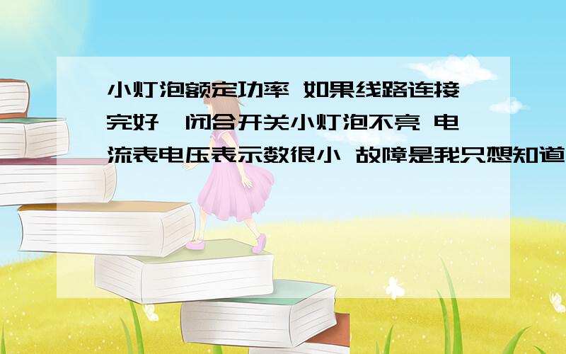 小灯泡额定功率 如果线路连接完好,闭合开关小灯泡不亮 电流表电压表示数很小 故障是我只想知道有没有可能是滑动变阻器的阻值过大捏!