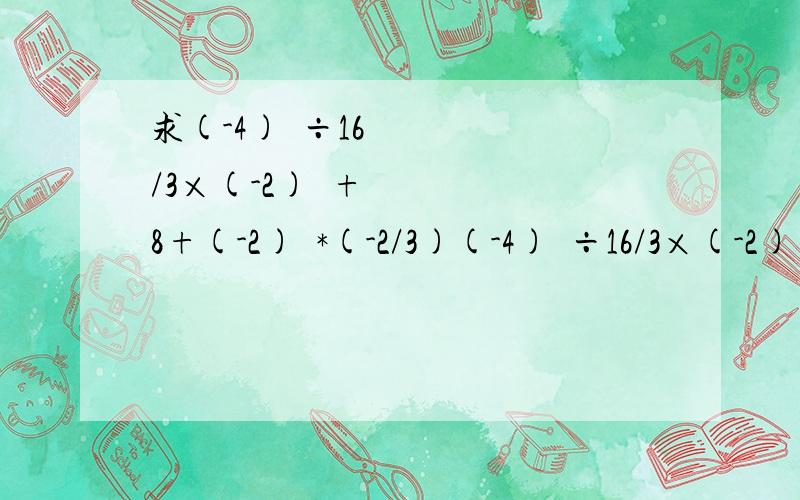 求(-4)²÷16/3×(-2)²+8+(-2)²*(-2/3)(-4)²÷16/3×(-2)²+8+(-2)²*(-2/3)