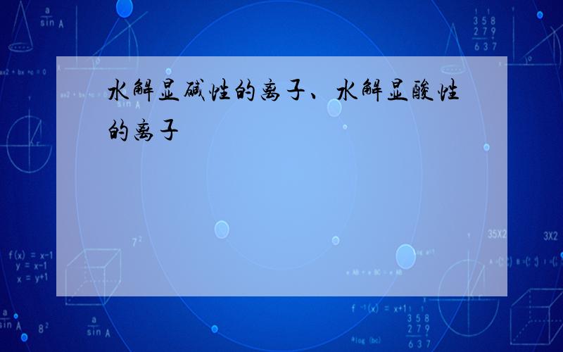 水解显碱性的离子、水解显酸性的离子