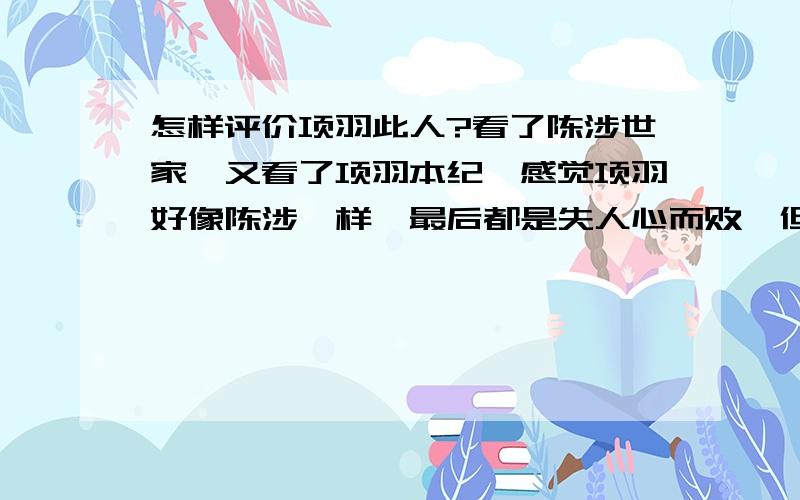 怎样评价项羽此人?看了陈涉世家,又看了项羽本纪,感觉项羽好像陈涉一样,最后都是失人心而败,但为何项羽就思念楚地了呢?到底怎么评价呢