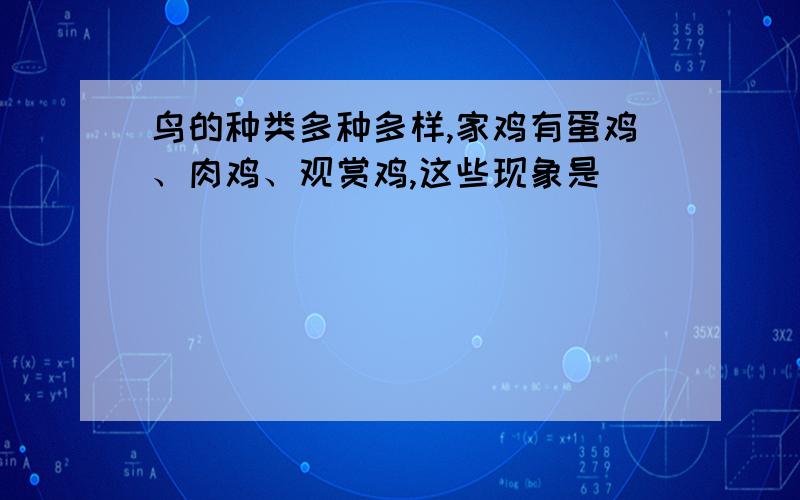 鸟的种类多种多样,家鸡有蛋鸡、肉鸡、观赏鸡,这些现象是