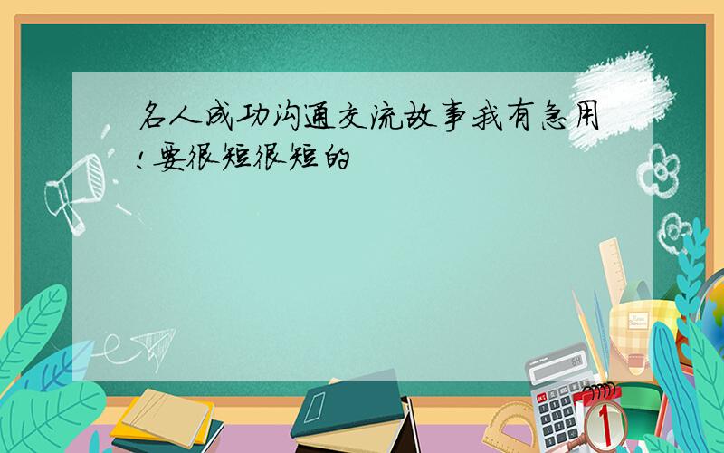 名人成功沟通交流故事我有急用!要很短很短的