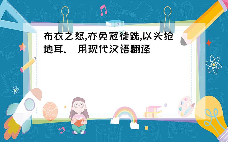 布衣之怒,亦免冠徒跣,以头抢地耳.(用现代汉语翻译)