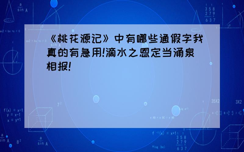 《桃花源记》中有哪些通假字我真的有急用!滴水之恩定当涌泉相报!