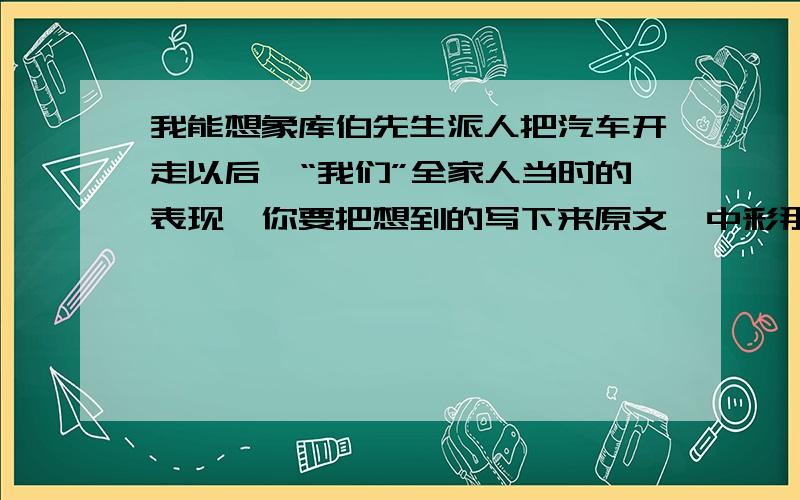 我能想象库伯先生派人把汽车开走以后,“我们”全家人当时的表现,你要把想到的写下来原文《中彩那天》