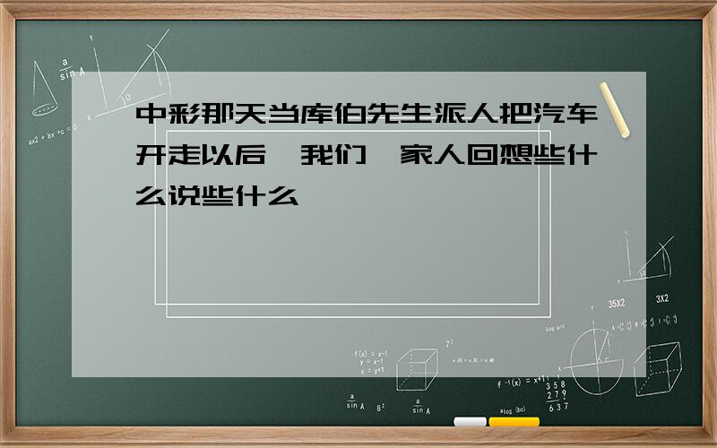 中彩那天当库伯先生派人把汽车开走以后,我们一家人回想些什么说些什么