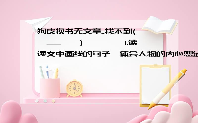 狗皮换书无文章..找不到(*^__^*) 嘻嘻……1.读读文中画线的句子,体会人物的内心想法,写在下面.①我拿着狗皮,泪水竟淌到了手背上.————————————②听到这话,狗皮贩子眼里的狐黠