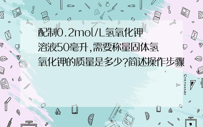 配制0.2mol/L氢氧化钾溶液50毫升,需要称量固体氢氧化钾的质量是多少?简述操作步骤