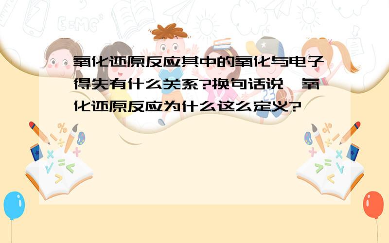 氧化还原反应其中的氧化与电子得失有什么关系?换句话说,氧化还原反应为什么这么定义?