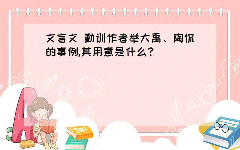 文言文 勤训作者举大禹、陶侃的事例,其用意是什么?