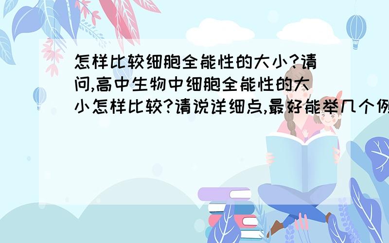 怎样比较细胞全能性的大小?请问,高中生物中细胞全能性的大小怎样比较?请说详细点,最好能举几个例题,