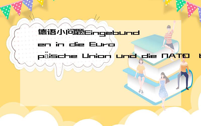 德语小问题Eingebunden in die Europäische Union und die NATO,bildet Deutschland eine Brücke zu den mittel und osteuropäischen Staaten.请问本句中为什么要用eingebunden 第二分词呢?这表示什么呢?这句话应该怎么翻