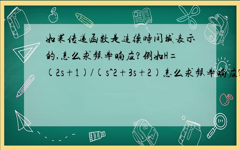 如果传递函数是连续时间域表示的,怎么求频率响应?例如H=(2s+1)/(s^2+3s+2)怎么求频率响应?