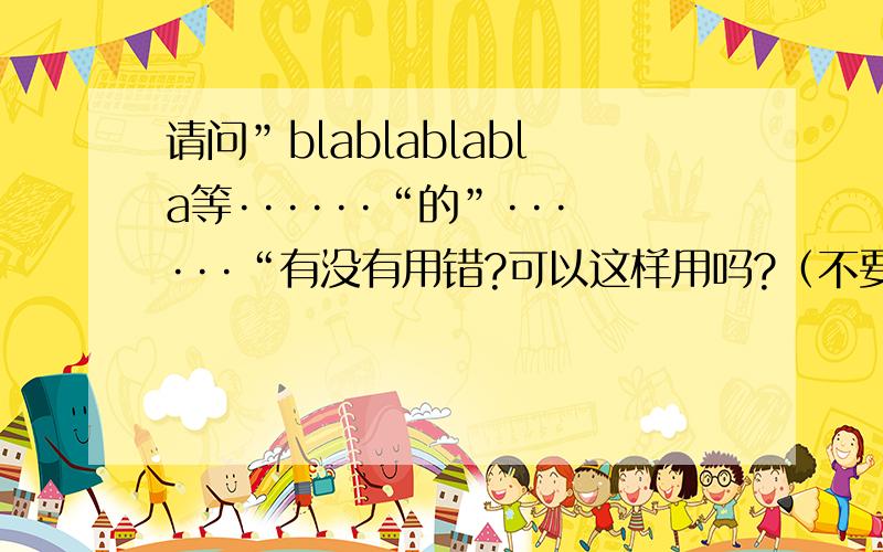 请问”blablablabla等······“的”······“有没有用错?可以这样用吗?（不要在意blablablabla）