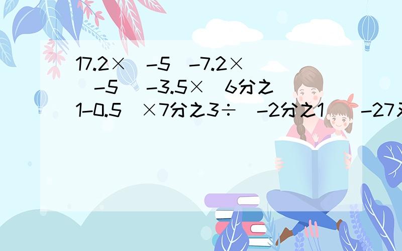 17.2×（-5）-7.2×（-5） -3.5×（6分之1-0.5）×7分之3÷（-2分之1）（-27又11分之9）÷917.2×（-5）-7.2×（-5）-3.5×（6分之1-0.5）×7分之3÷（-2分之1）