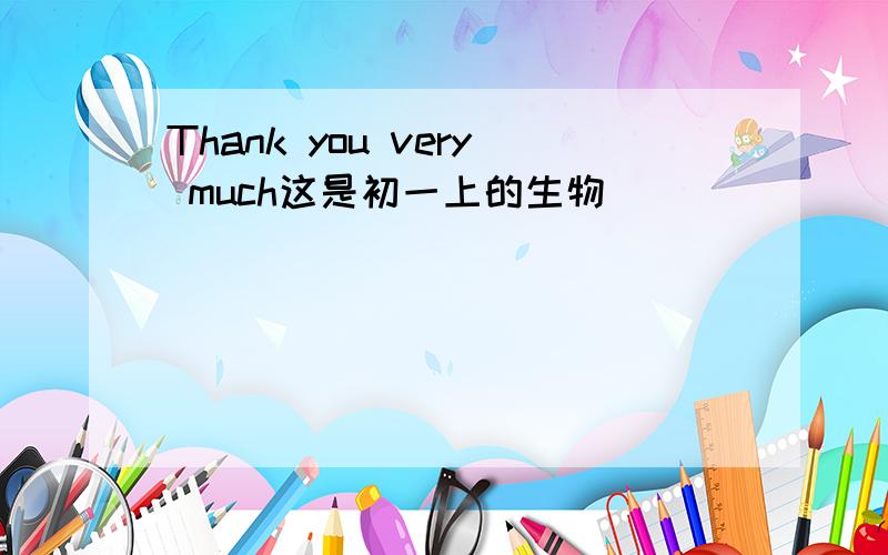 Thank you very much这是初一上的生物