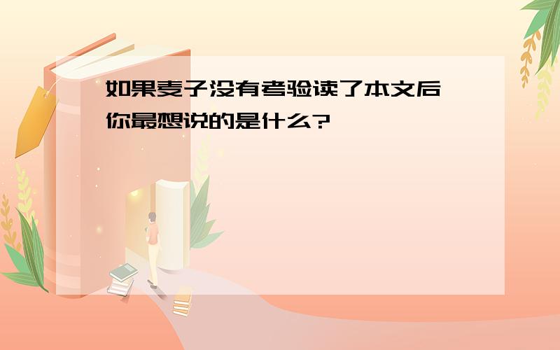 如果麦子没有考验读了本文后,你最想说的是什么?